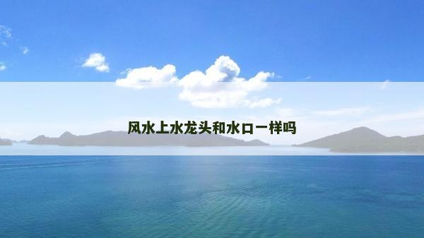 风水上水龙头和水口一样吗