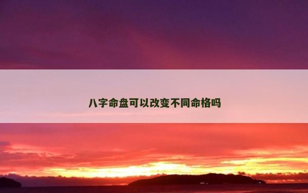 八字命盘可以改变不同命格吗