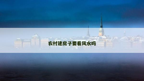 农村建房子要看风水吗