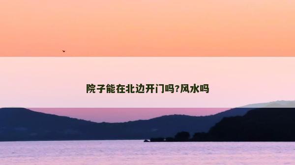 院子能在北边开门吗?风水吗