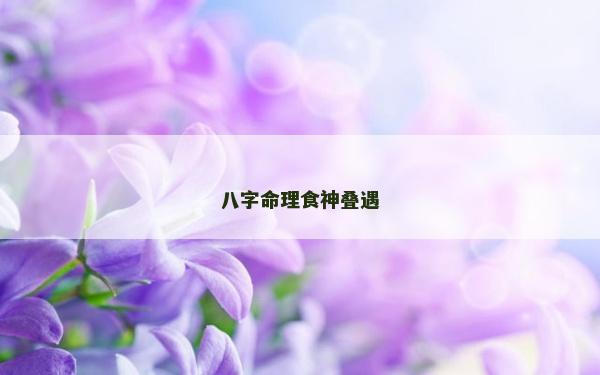 八字命理食神叠遇