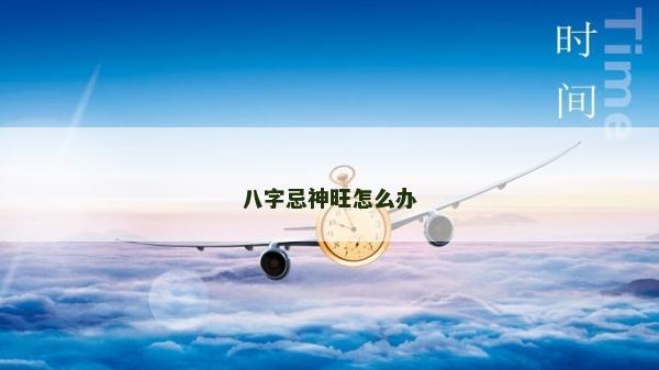 八字忌神旺怎么办