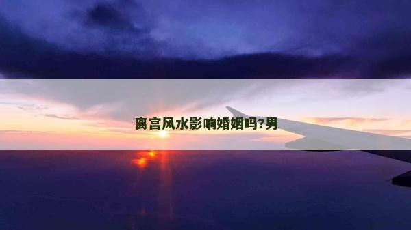离宫风水影响婚姻吗?男