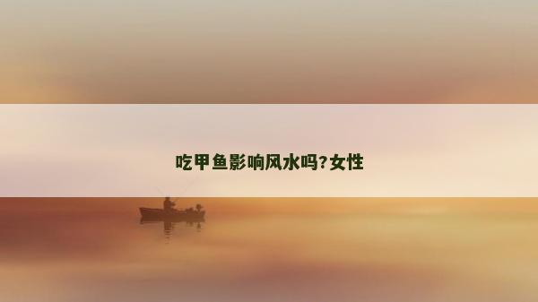 吃甲鱼影响风水吗?女性
