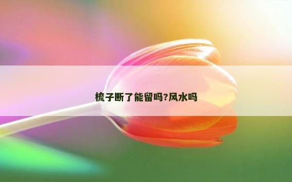 梳子断了能留吗?风水吗