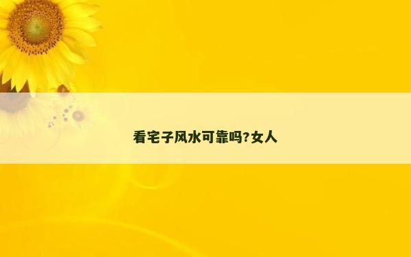 看宅子风水可靠吗?女人