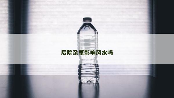 后院杂草影响风水吗