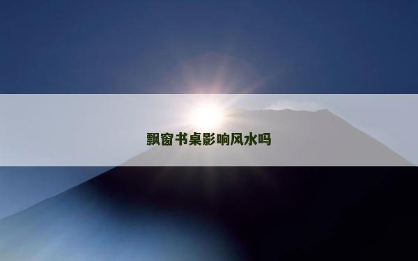 飘窗书桌影响风水吗