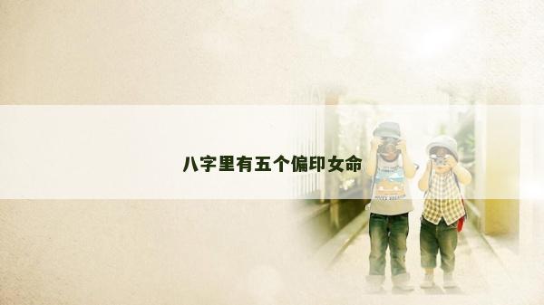 八字里有五个偏印女命