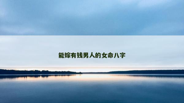 能嫁有钱男人的女命八字
