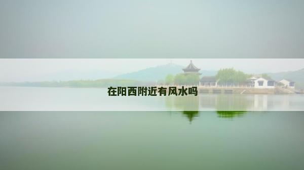 在阳西附近有风水吗