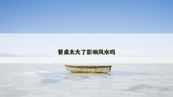 餐桌太大了影响风水吗