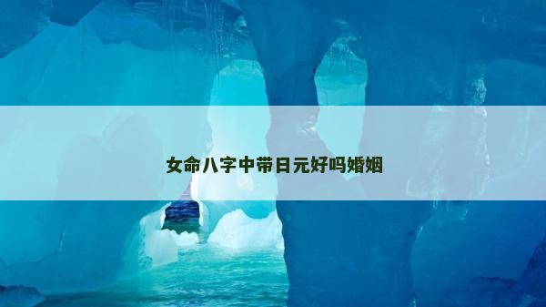 女命八字中带日元好吗婚姻