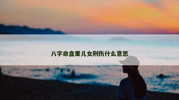 八字命盘里儿女刑伤什么意思