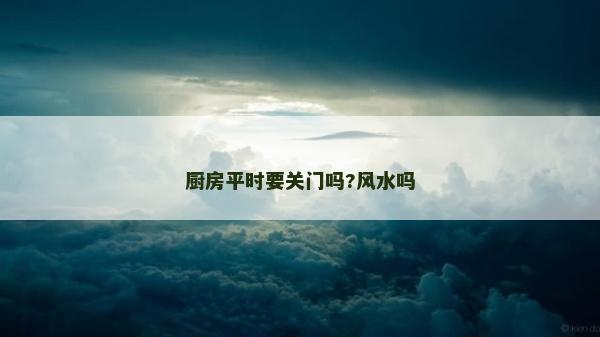 厨房平时要关门吗?风水吗