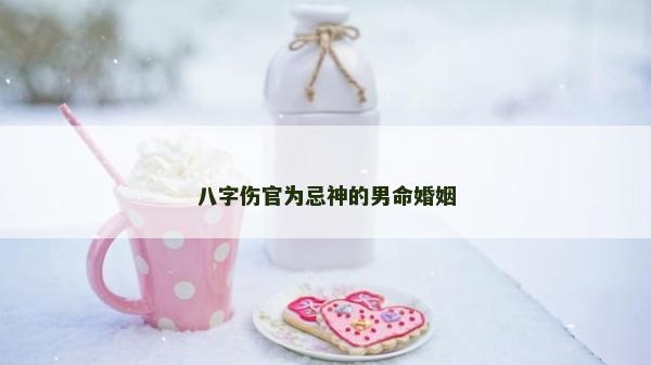 八字伤官为忌神的男命婚姻