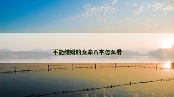 不能结婚的女命八字怎么看