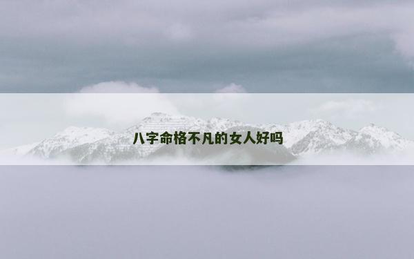 八字命格不凡的女人好吗