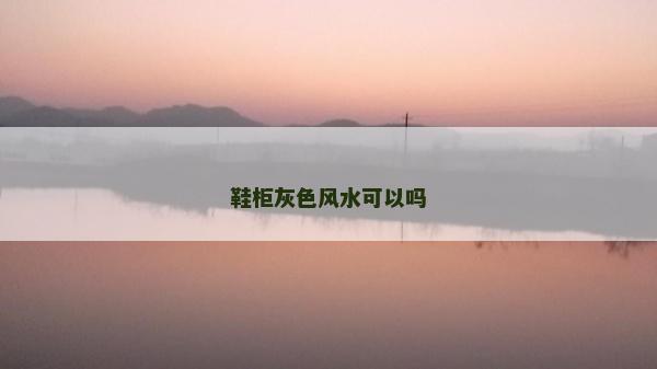 鞋柜灰色风水可以吗