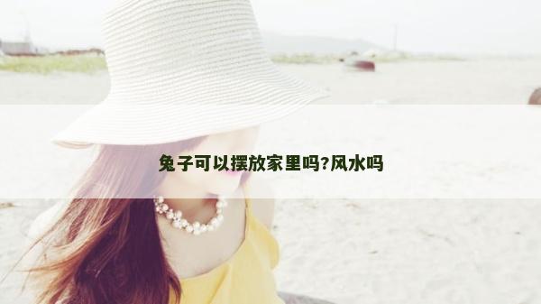 兔子可以摆放家里吗?风水吗