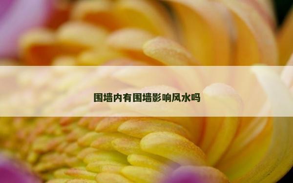 围墙内有围墙影响风水吗