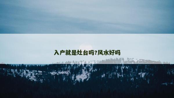入户就是灶台吗?风水好吗