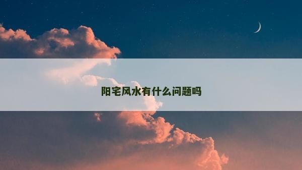 阳宅风水有什么问题吗