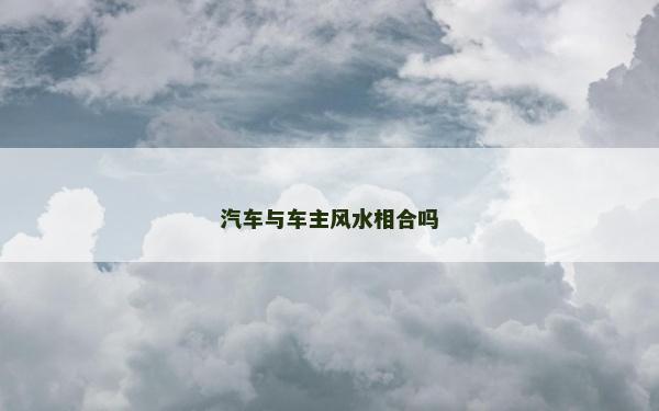 汽车与车主风水相合吗