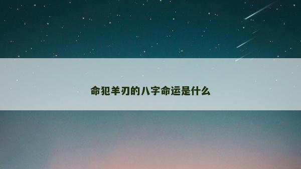 命犯羊刃的八字命运是什么