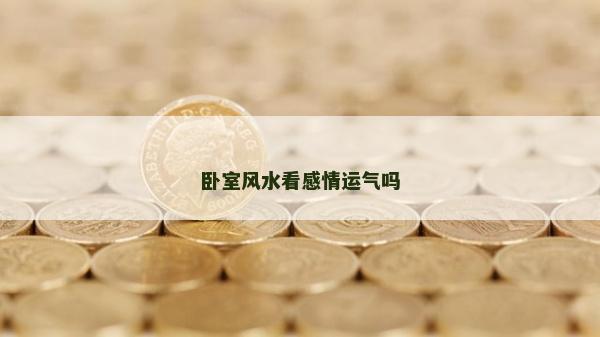 卧室风水看感情运气吗
