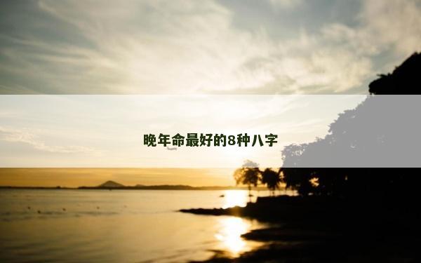 晚年命最好的8种八字