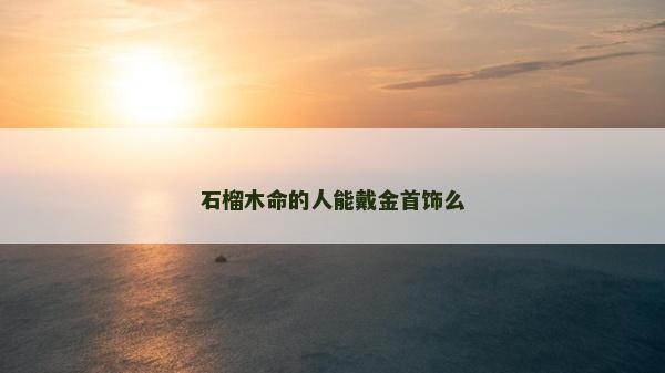 石榴木命的人能戴金首饰么