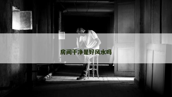 房间干净是好风水吗