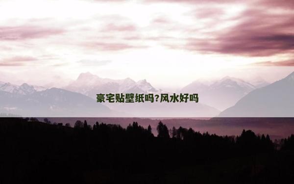 豪宅贴壁纸吗?风水好吗