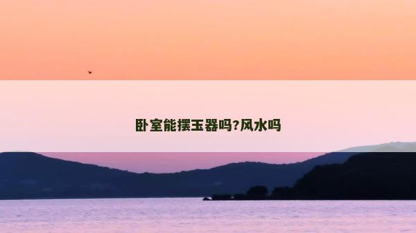 卧室能摆玉器吗?风水吗