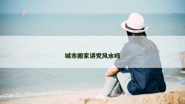 城市搬家讲究风水吗