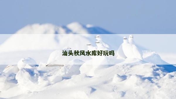汕头秋风水库好玩吗