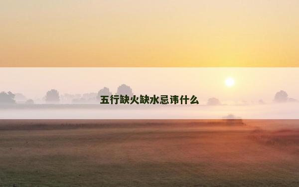 五行缺火缺水忌讳什么
