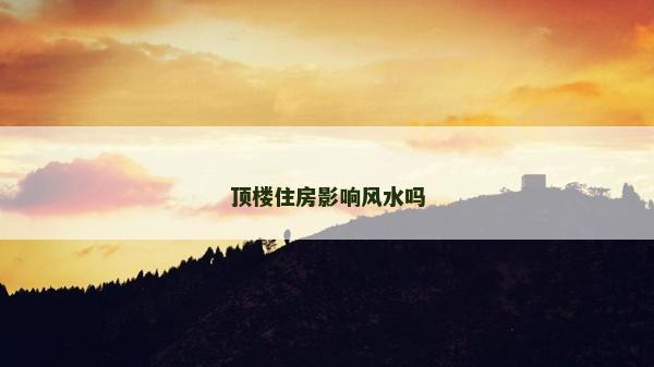 顶楼住房影响风水吗