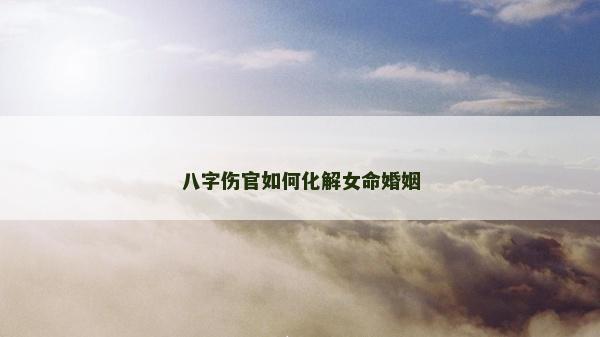 八字伤官如何化解女命婚姻