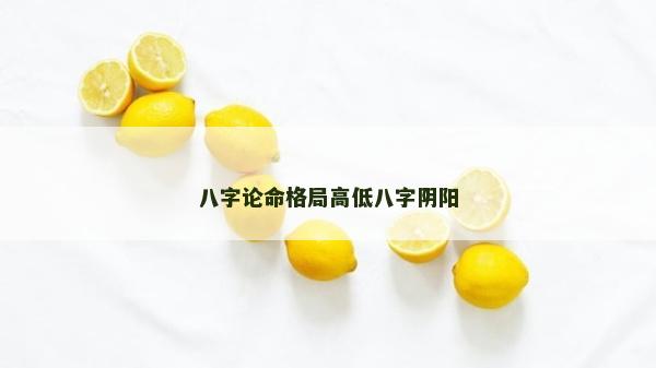 八字论命格局高低八字阴阳