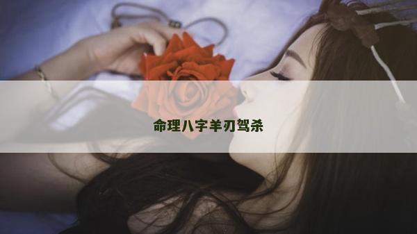 命理八字羊刃驾杀