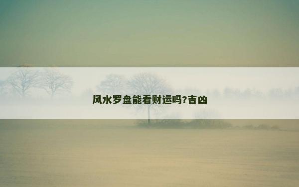 风水罗盘能看财运吗?吉凶