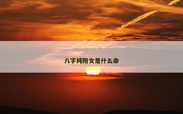 八字纯阳女是什么命