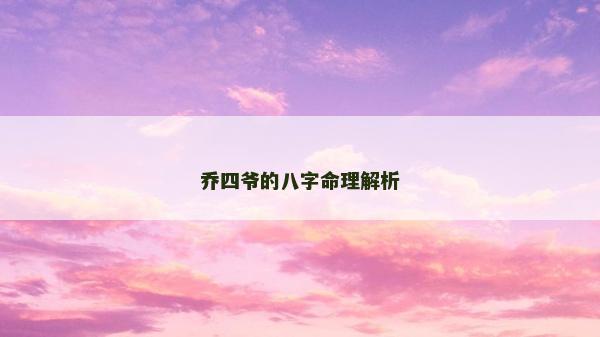 乔四爷的八字命理解析