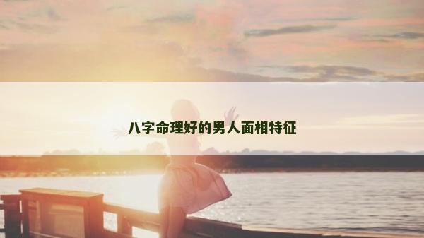 八字命理好的男人面相特征