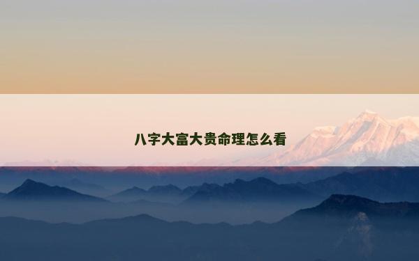 八字大富大贵命理怎么看