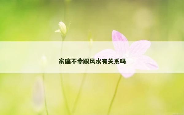 家庭不幸跟风水有关系吗