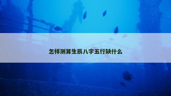 怎样测算生辰八字五行缺什么