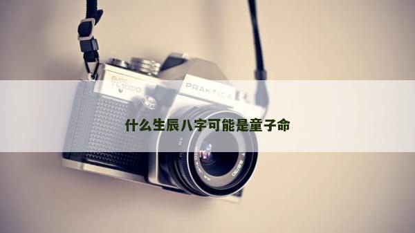 什么生辰八字可能是童子命